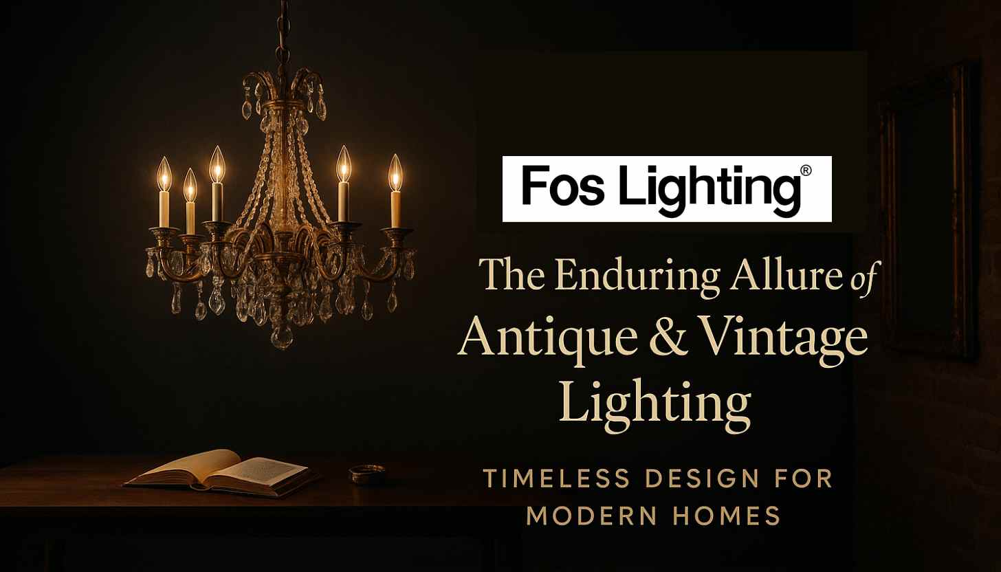 Fos Lighting: The Enduring Allure of Antique & Vintage Lighting – Timeless Design for Modern Homes